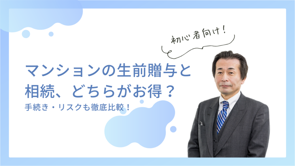 マンションの生前贈与と相続、どちらが得？手続き・リスクも徹底比較！
